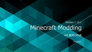 Minecraft Modding
#8 道具の作成
たくのろじぃ
Version 1.15.1
 