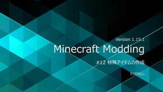 Minecraft Modding
#12 特殊アイテムの作成
たくのろじぃ
Version 1.15.1
 