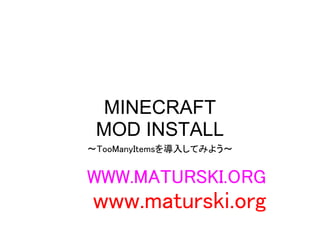 MINECRAFT
 MOD INSTALL
～TooManyItemsを導入してみよう～


WWW.MATURSKI.ORG
www.maturski.org
 
