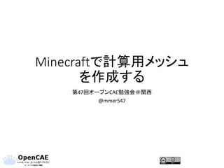 Minecraftで計算用メッシュ
を作成する
第47回オープンCAE勉強会＠関西
@mmer547
 