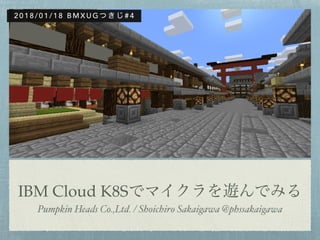 IBM Cloud K8S
Pumpkin Heads Co.,Ltd. / Shoichiro Sakaigawa @phssakaigawa
2 0 1 8 / 0 1 / 1 8 B M X U G # 4
 