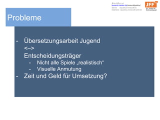 Probleme
- Übersetzungsarbeit Jugend
<–>
Entscheidungsträger
- Nicht alle Spiele „realistisch“
- Visuelle Anmutung
- Zeit und Geld für Umsetzung?
Schaut/Baut mit
tausend-medien.de/minecraftpublica/
Server: republica.minecraft.to
Überblick: republica.minecraft.to/8123
 