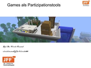 Games als Partizipationstools
ulrich.tausend@jff.de @ulrich1000
pl. Soz. Ulrich Tausend
 