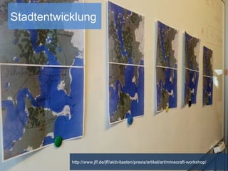 http://www.jff.de/jff/aktivitaeten/praxis/artikel/art/minecraft-workshop/
Stadtentwicklung
 