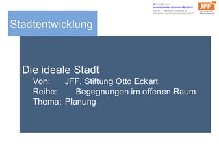 Stadtentwicklung
Die ideale Stadt
Von: JFF, Stiftung Otto Eckart
Reihe: Begegnungen im offenen Raum
Thema: Planung
Schaut/...