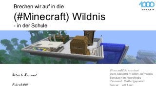 Brechen wir auf in die
(#Minecraft) Wildnis
- in der Schule
@ulrich1000
Ulrich Tausend
MinecraftEdu download:
www.tausend-medien.de/mcedu
Benutzer: minecraftedu
Passwort: MalAufgepasst!
Server: w0lff.net
 