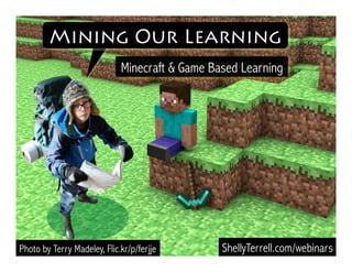 Mining Our Learning 
Minecraft & Game Based Learning 
Photo by Terry Madeley, Flic.kr/p/ferjje ShellyTerrell.com/webinars 
 