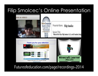Filip Smolcec’s Online Presentation 
Futureofeducation.com/page/recordings-2014 
 