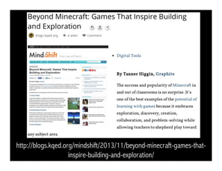 http://blogs.kqed.org/mindshift/2013/11/beyond-minecraft-games-that-inspire- 
building-and-exploration/ 
 