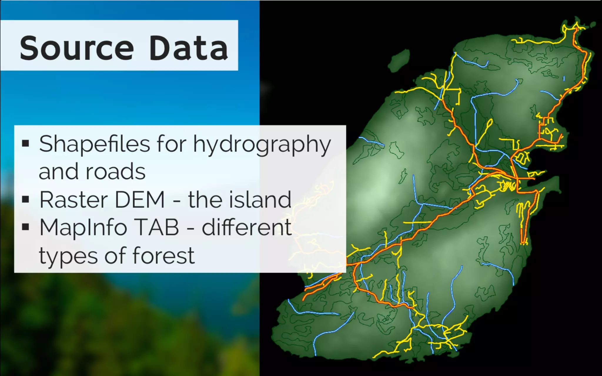 Source Data
shapefiles for hydrography and roads
raster DEM - the island
MapInfo TAB - different types of forest
