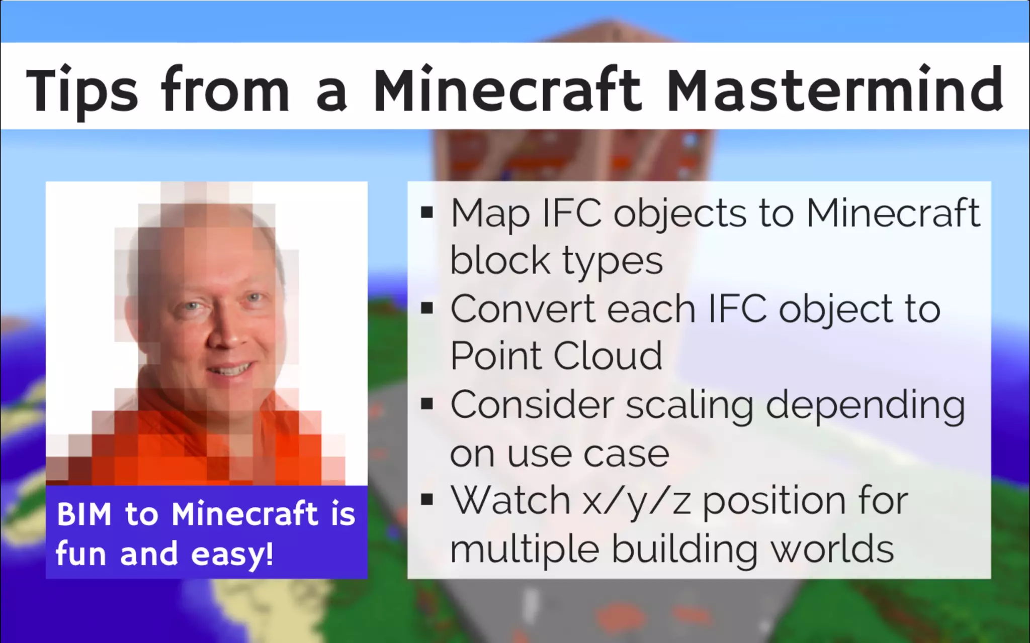 Tips from a Minecra t Mastermind
Make everything square
Find orientation through spatial analysis
within FME