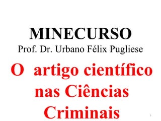 MINECURSO
Prof. Dr. Urbano Félix Pugliese
O artigo científico
nas Ciências
Criminais 1
 