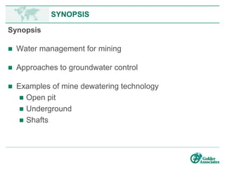 www.preene.com
SYNOPSIS
Synopsis
• Water management for mining
• Approaches to groundwater control
• Examples of mine dewatering technology
– Open pit
– Underground
– Shafts
 