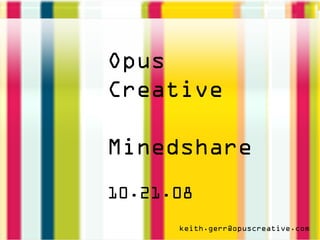 Opus
Creative

Minedshare
10.21.08
      keith.gerr@opuscreative.com
 