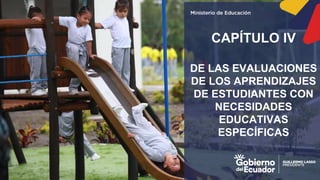 z
CAPÍTULO IV
DE LAS EVALUACIONES
DE LOS APRENDIZAJES
DE ESTUDIANTES CON
NECESIDADES
EDUCATIVAS
ESPECÍFICAS
 