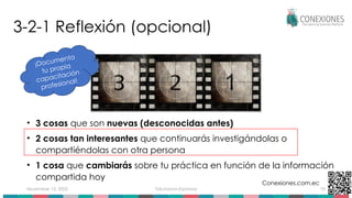 November 15, 2025 Tokuhama-Espinosa 10
3-2-1 Reflexión (opcional)
• 3 cosas que son nuevas (desconocidas antes)
• 2 cosas tan interesantes que continuarás investigándolas o
compartiéndolas con otra persona
• 1 cosa que cambiarás sobre tu práctica en función de la información
compartida hoy
Conexiones.com.ec
¡Documenta
tu propia
capacitación
profesional!
 