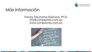 Más información
Tracey Tokuhama-Espinosa, Ph.D.
info@conexiones.com.ec
www.conexiones.com.ec
 