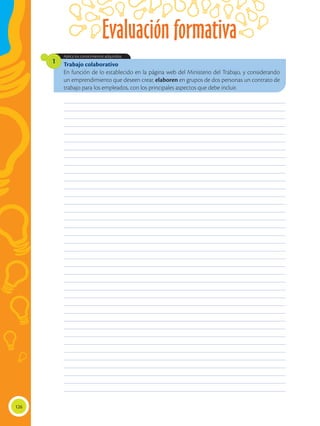 Evaluación formativa
126
Trabajo colaborativo
En función de lo establecido en la página web del Ministerio del Trabajo, y considerando
un emprendimiento que deseen crear, elaboren en grupos de dos personas un contrato de
trabajo para los empleados, con los principales aspectos que debe incluir.
Aplica los conocimientos adquiridos.
1
________________________________________________________________________________________________
________________________________________________________________________________________________
________________________________________________________________________________________________
________________________________________________________________________________________________
________________________________________________________________________________________________
________________________________________________________________________________________________
________________________________________________________________________________________________
________________________________________________________________________________________________
________________________________________________________________________________________________
________________________________________________________________________________________________
________________________________________________________________________________________________
________________________________________________________________________________________________
________________________________________________________________________________________________
________________________________________________________________________________________________
________________________________________________________________________________________________
________________________________________________________________________________________________
________________________________________________________________________________________________
________________________________________________________________________________________________
________________________________________________________________________________________________
________________________________________________________________________________________________
________________________________________________________________________________________________
________________________________________________________________________________________________
________________________________________________________________________________________________
________________________________________________________________________________________________
________________________________________________________________________________________________
________________________________________________________________________________________________
________________________________________________________________________________________________
________________________________________________________________________________________________
________________________________________________________________________________________________
________________________________________________________________________________________________
________________________________________________________________________________________________
________________________________________________________________________________________________
________________________________________________________________________________________________
________________________________________________________________________________________________
________________________________________________________________________________________________
________________________________________________________________________________________________
________________________________________________________________________________________________
________________________________________________________________________________________________
 
