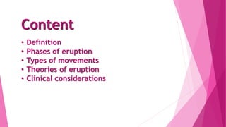 Content
• Definition
• Phases of eruption
• Types of movements
• Theories of eruption
• Clinical considerations
 