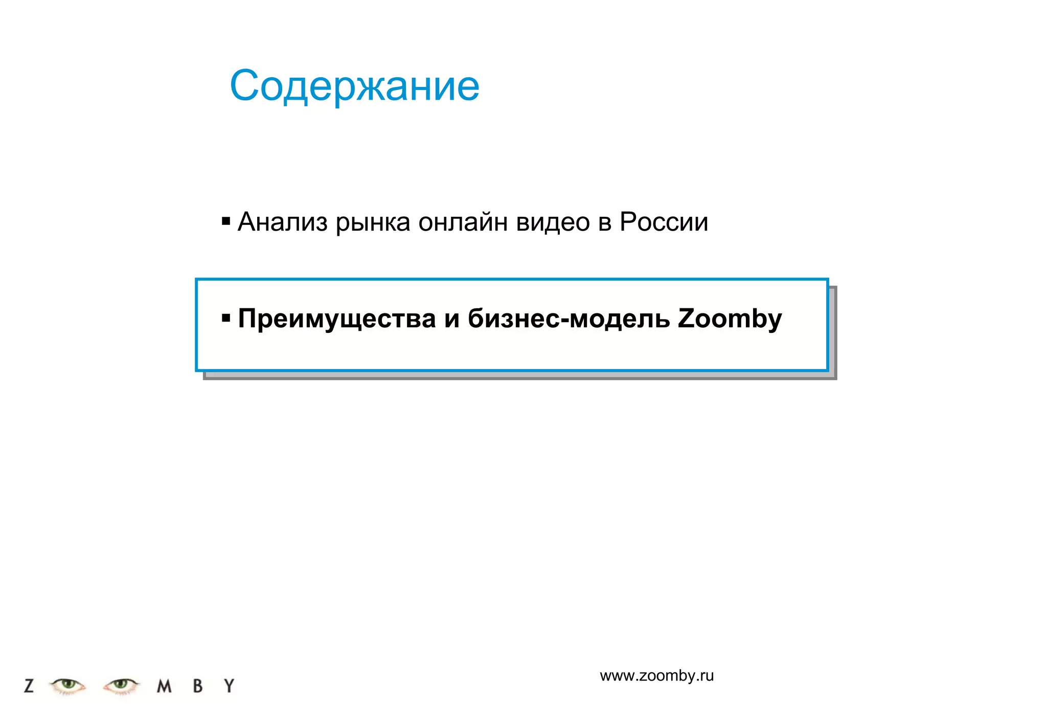 Содержание


Анализ рынка онлайн видео в России


Преимущества и бизнес-модель Zoomby




                          www.zoomby.ru
 