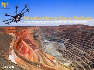 June 2018
MineExcellence Drone Platform
Get Meaningful Business Outcomes from Your Drone Data…
 