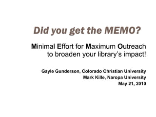 M inimal  E ffort for  M aximum  O utreach to broaden your library’s impact! Gayle Gunderson, Colorado Christian University Mark Kille, Naropa University May 21, 2010 