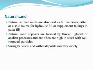 Natural sand
 Natural surface sands are also used as fill materials, either
as a sole source for hydraulic fill or supple...