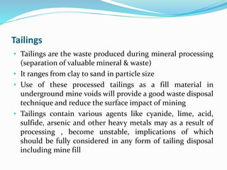 Tailings
• Tailings are the waste produced during mineral processing
(separation of valuable mineral & waste)
• It ranges ...