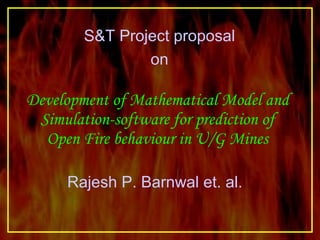 Development of Mathematical Model and Simulation-software for prediction of Open Fire behaviour in U/G Mines S&T Project proposal on Rajesh P. Barnwal et. al. 