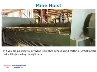 Mine Hoist
Website: www.ramopps.com
Call: 928 200 3291
 If you are planning to buy Mine Hoist then keep in mind certain essential factors
that will help you buy the right item.
 