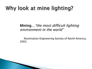 Mining…“the most difficult lighting
environment in the world”
Illumination Engineering Society of North America,
2003.
 
