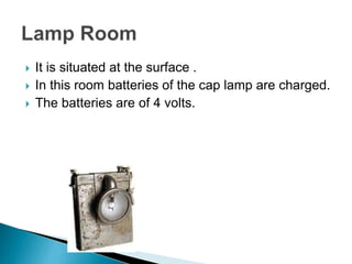  It is situated at the surface .
 In this room batteries of the cap lamp are charged.
 The batteries are of 4 volts.
 