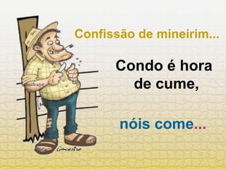 Confissão de mineirim... Condo é hora de cume,   nóis come . . . 