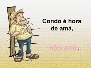 Condo é hora  de amá,  nóis ama. . . 