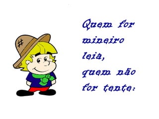Quem for mineiro leia, quem não for tente: