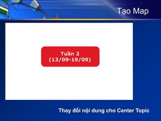 Tạo Map
Thay đổi nội dung cho Center Topic
 