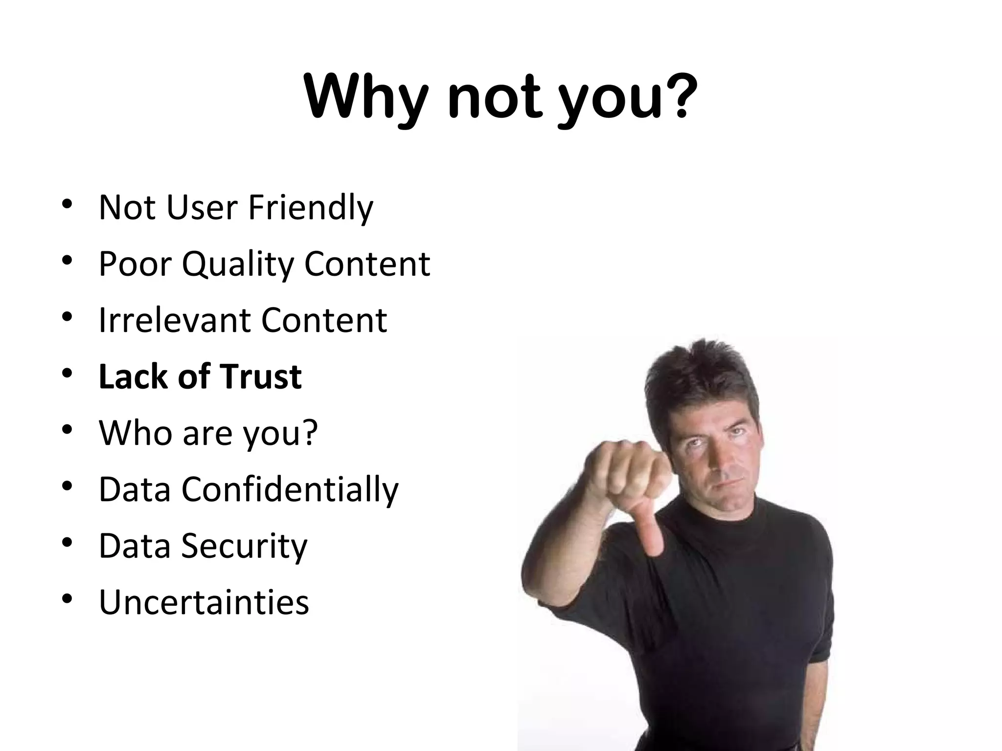 Why not you?
•   Not User Friendly
•   Poor Quality Content
•   Irrelevant Content
•   Lack of Trust
•   Who are you?
•   Data Confidentially
•   Data Security
•   Uncertainties
 