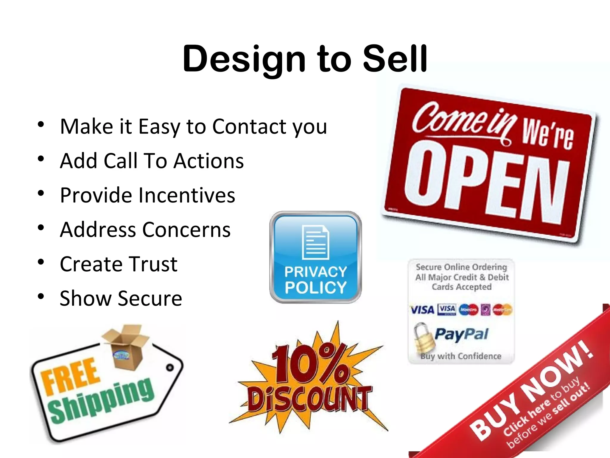 Design to Sell
•   Make it Easy to Contact you
•   Add Call To Actions
•   Provide Incentives
•   Address Concerns
•   Create Trust
•   Show Secure
 