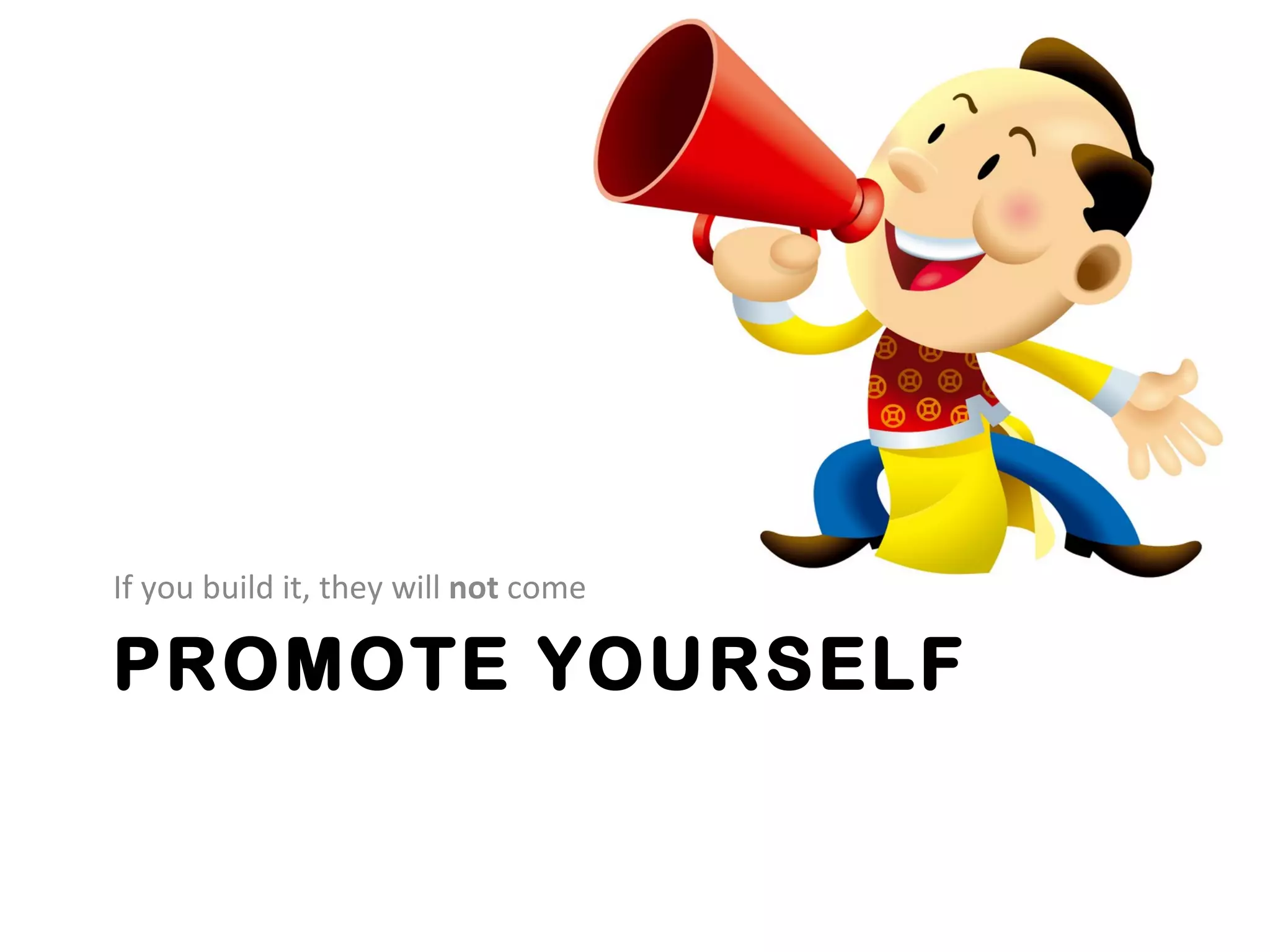 If you build it, they will not come

PROMOTE YOURSELF
 