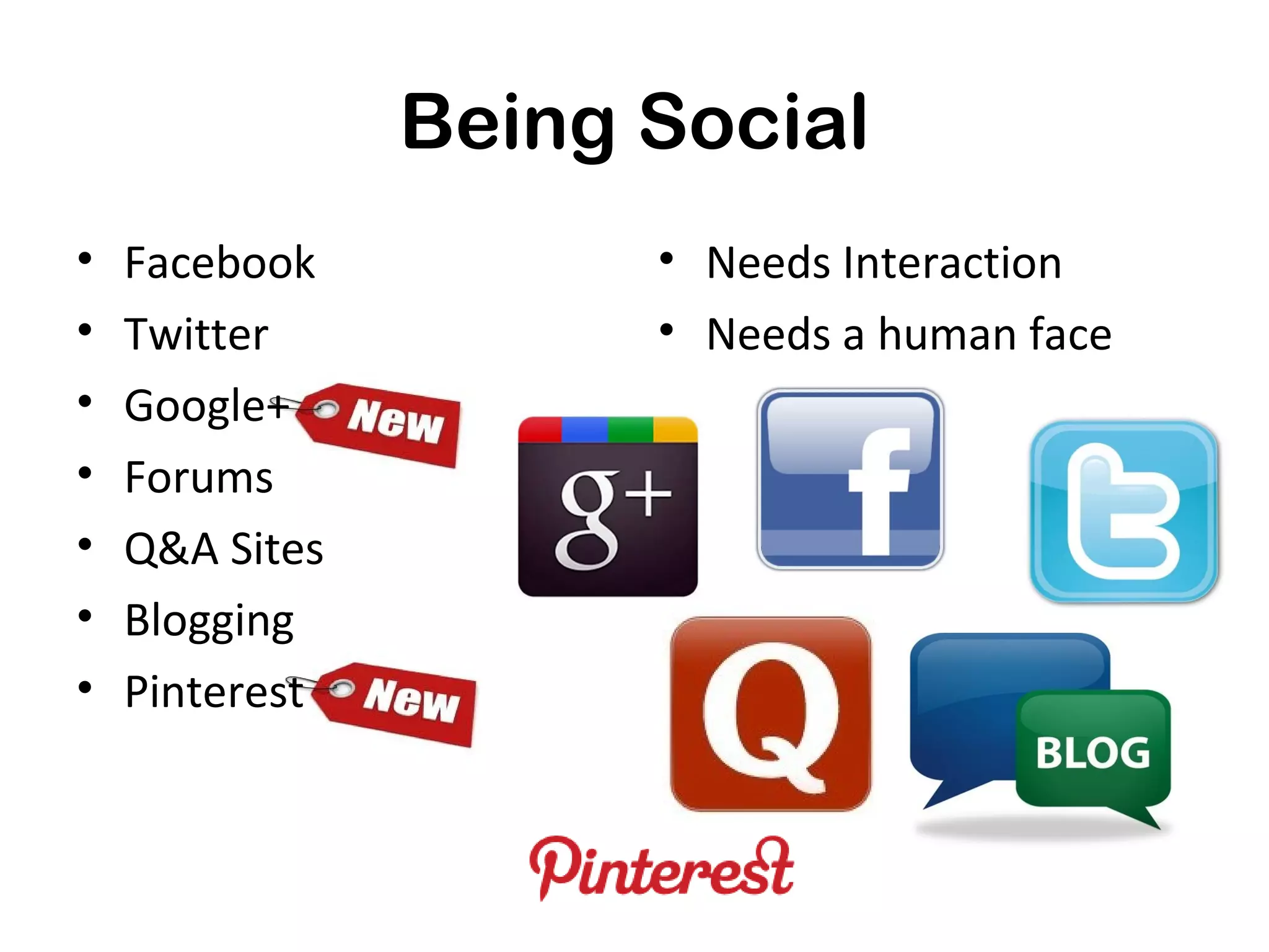 Being Social
•   Facebook          • Needs Interaction
•   Twitter           • Needs a human face
•   Google+
•   Forums
•   Q&A Sites
•   Blogging
•   Pinterest
 
