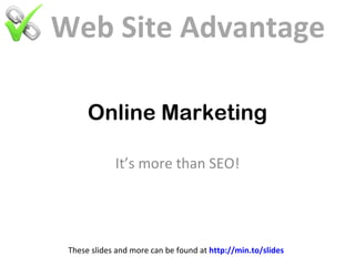 Web Site Advantage

      Online Marketing

             It’s more than SEO!




 These slides and more can be found at http://min.to/slides
 