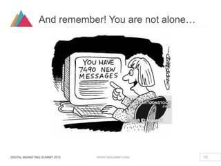 DIGITAL MARKETING SUMMIT 2015 WWW.DMSUMMIT.ASIA
And remember! You are not alone…
16
 