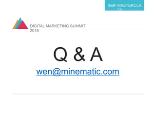 DIGITAL MARKETING SUMMIT
2015
MASTERCLA
SS
Q & A
wen@minematic.com
 