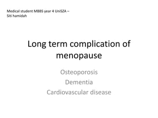 Long term complication of
menopause
Osteoporosis
Dementia
Cardiovascular disease
Medical student MBBS year 4 UniSZA –
Siti hamidah
 