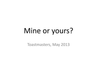 Mine or yours?
Toastmasters, May 2013
 