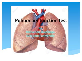 Pulmonary function test
By
Mohamed abuelnaga
Suez canal university
 