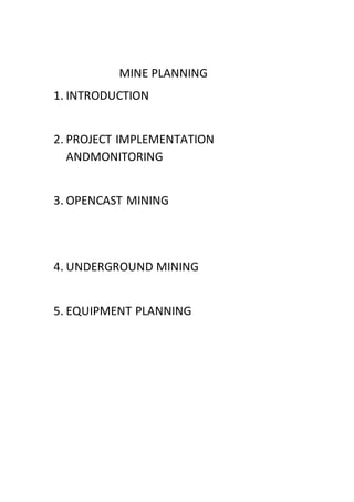 MINE PLANNING
1. INTRODUCTION
2. PROJECT IMPLEMENTATION
ANDMONITORING
3. OPENCAST MINING
4. UNDERGROUND MINING
5. EQUIPMENT PLANNING
 
