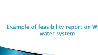 Example of feasibility report on Wa
water system
 