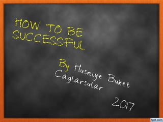 HOW TO BESUCCESSFUL
By Husniye Buket
Caglarsular
2017
 