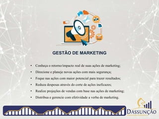 GESTÃO DE MARKETING
• Conheça o retorno/impacto real de suas ações de marketing;
• Direcione e planeje novas ações com mais segurança;
• Foque nas ações com maior potencial para trazer resultados;
• Reduza despesas através do corte de ações ineficazes;
• Realize projeções de vendas com base nas ações de marketing;
• Distribua e gerencie com efetividade a verba de marketing.
 